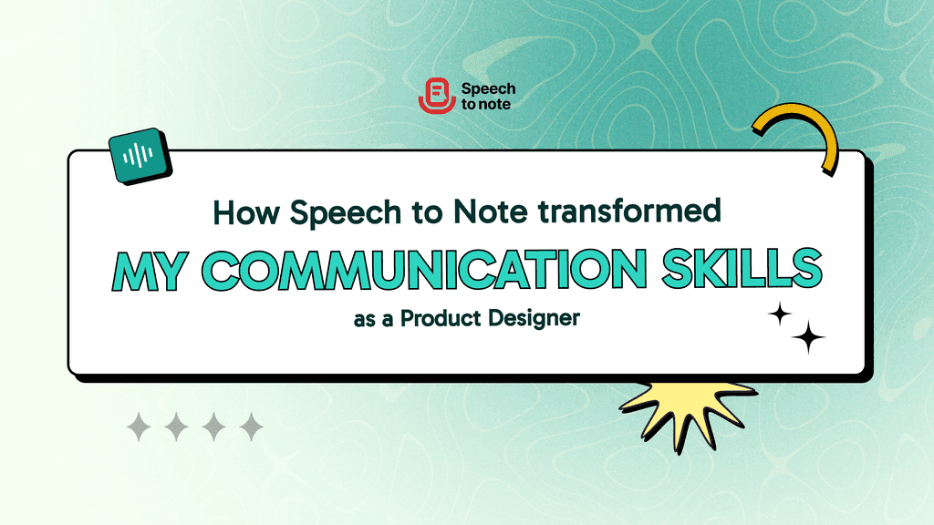 How Speech to Note Transformed My Communication Skills as a Product Designer