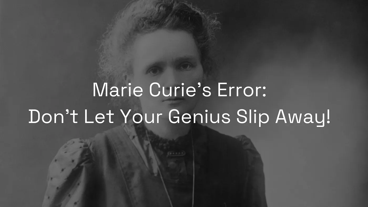 Marie Curie's Error: Don't Let Your Genius Slip Away